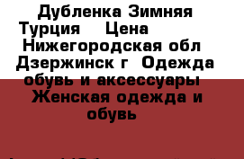 Дубленка Зимняя (Турция) › Цена ­ 20 000 - Нижегородская обл., Дзержинск г. Одежда, обувь и аксессуары » Женская одежда и обувь   